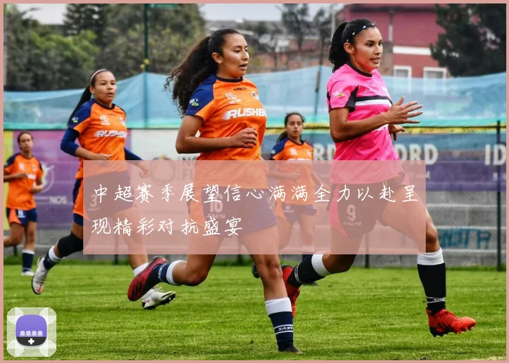 中超赛季展望信心满满全力以赴呈现精彩对抗盛宴